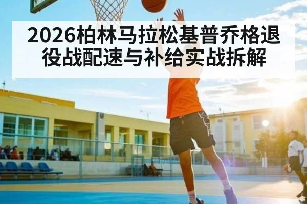 2026柏林马拉松基普乔格退役战配速与补给实战拆解