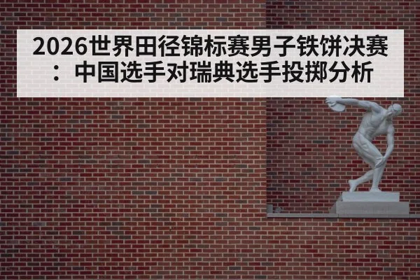 2026世界田径锦标赛男子铁饼决赛：中国选手对瑞典选手投掷分析