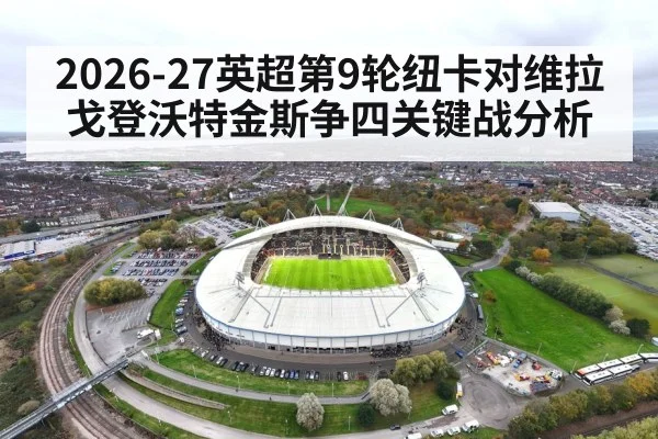 2026-27英超第9轮纽卡对维拉 戈登沃特金斯争四关键战分析