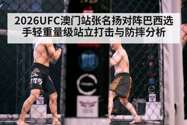 2026UFC澳门站张名扬对阵巴西选手轻重量级站立打击与防摔分析